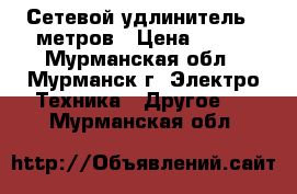 Сетевой удлинитель 5 метров › Цена ­ 200 - Мурманская обл., Мурманск г. Электро-Техника » Другое   . Мурманская обл.